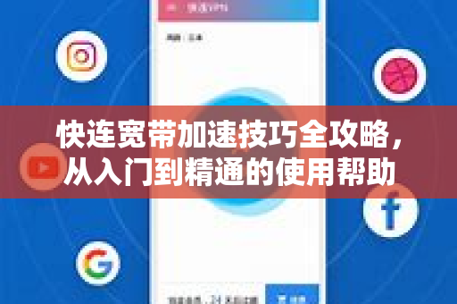 快连宽带加速技巧全攻略，从入门到精通的使用帮助