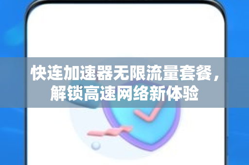 快连加速器无限流量套餐，解锁高速网络新体验